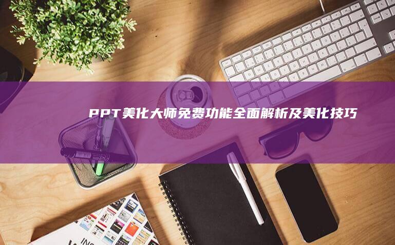 PPT美化大师：免费功能全面解析及美化技巧